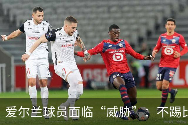 爱尔兰球员面临“威胁”：不踢比赛就不能打工？