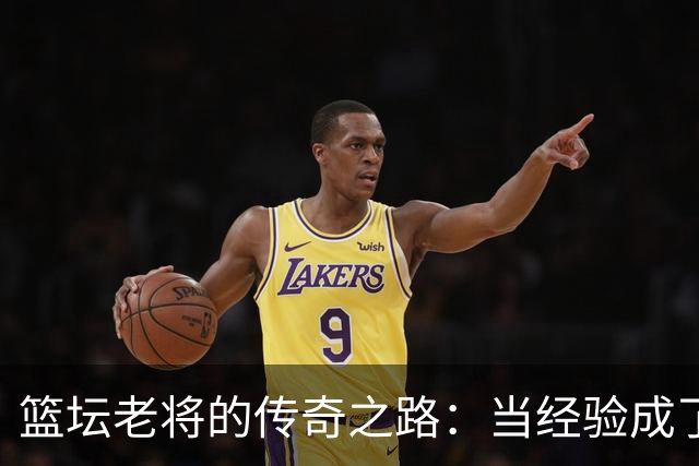 篮坛老将的传奇之路：当经验成了绝对武器！