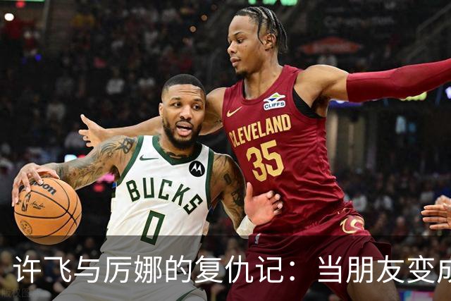 许飞与厉娜的复仇记：当朋友变成敌人，背后竟是这出好戏！